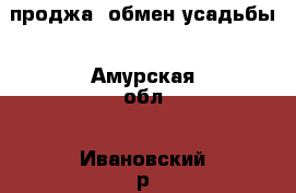 проджа, обмен усадьбы - Амурская обл., Ивановский р-н, Ивановка с. Недвижимость » Дома, коттеджи, дачи обмен   